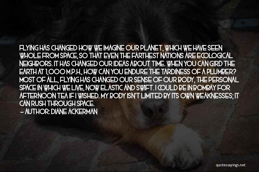 Diane Ackerman Quotes: Flying Has Changed How We Imagine Our Planet, Which We Have Seen Whole From Space, So That Even The Farthest
