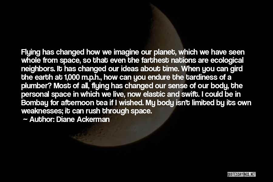 Diane Ackerman Quotes: Flying Has Changed How We Imagine Our Planet, Which We Have Seen Whole From Space, So That Even The Farthest