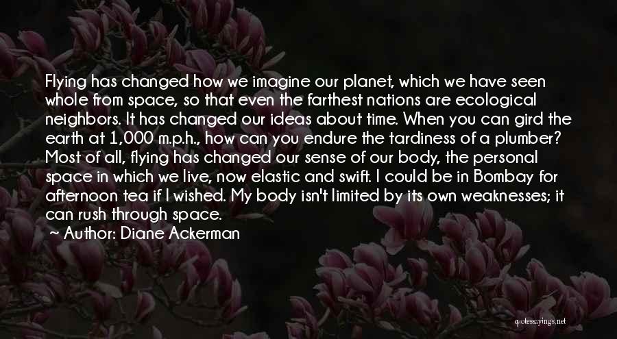 Diane Ackerman Quotes: Flying Has Changed How We Imagine Our Planet, Which We Have Seen Whole From Space, So That Even The Farthest