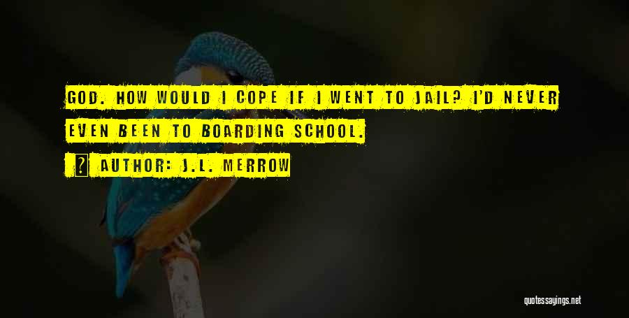 J.L. Merrow Quotes: God. How Would I Cope If I Went To Jail? I'd Never Even Been To Boarding School.