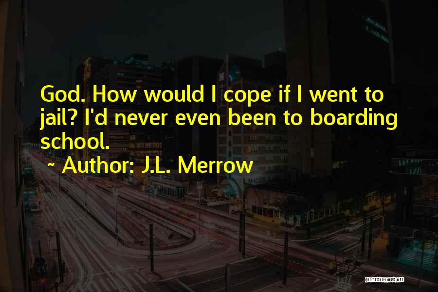 J.L. Merrow Quotes: God. How Would I Cope If I Went To Jail? I'd Never Even Been To Boarding School.