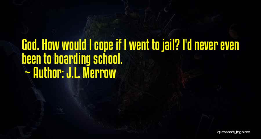 J.L. Merrow Quotes: God. How Would I Cope If I Went To Jail? I'd Never Even Been To Boarding School.