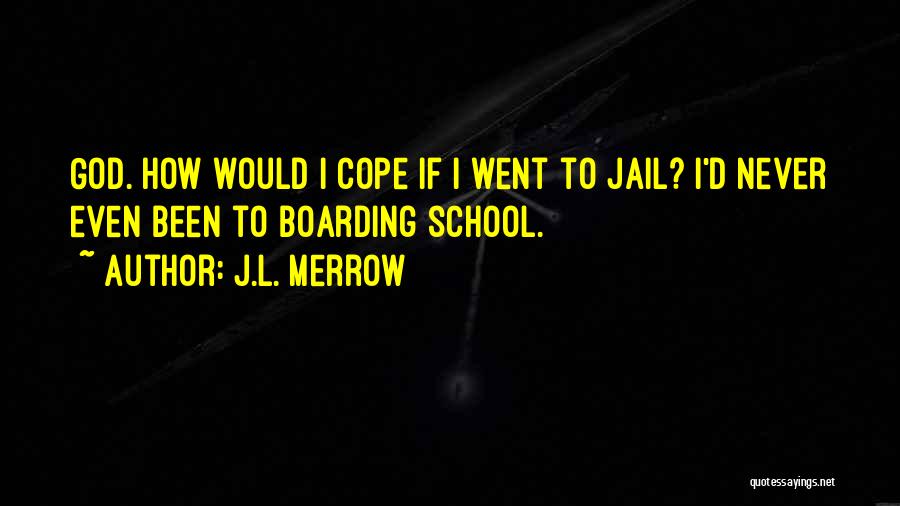 J.L. Merrow Quotes: God. How Would I Cope If I Went To Jail? I'd Never Even Been To Boarding School.