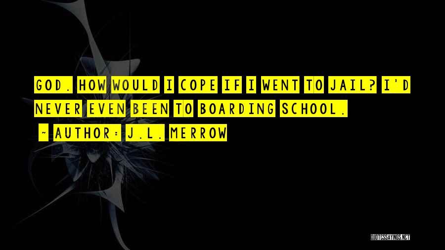 J.L. Merrow Quotes: God. How Would I Cope If I Went To Jail? I'd Never Even Been To Boarding School.