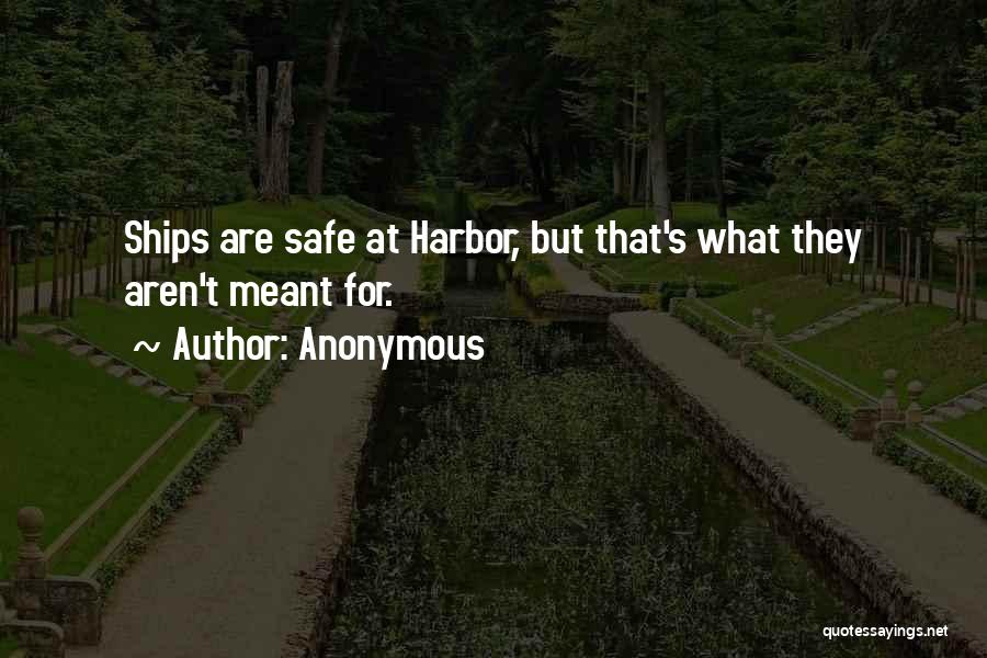 Anonymous Quotes: Ships Are Safe At Harbor, But That's What They Aren't Meant For.