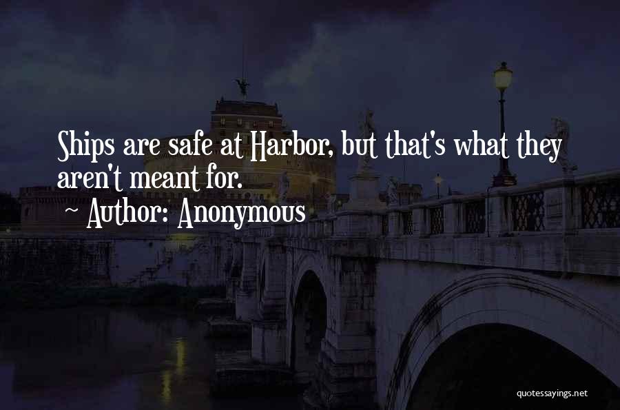 Anonymous Quotes: Ships Are Safe At Harbor, But That's What They Aren't Meant For.
