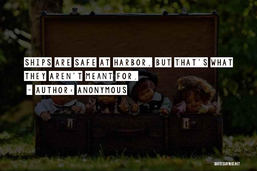 Anonymous Quotes: Ships Are Safe At Harbor, But That's What They Aren't Meant For.