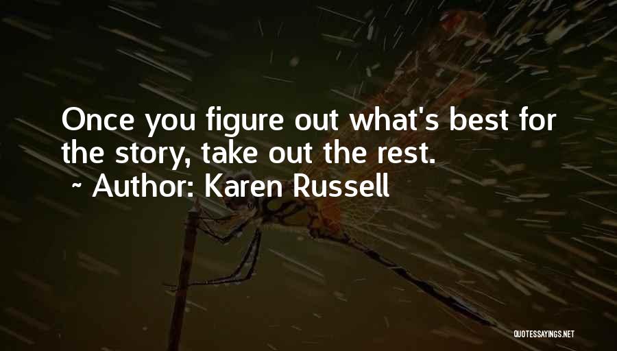 Karen Russell Quotes: Once You Figure Out What's Best For The Story, Take Out The Rest.