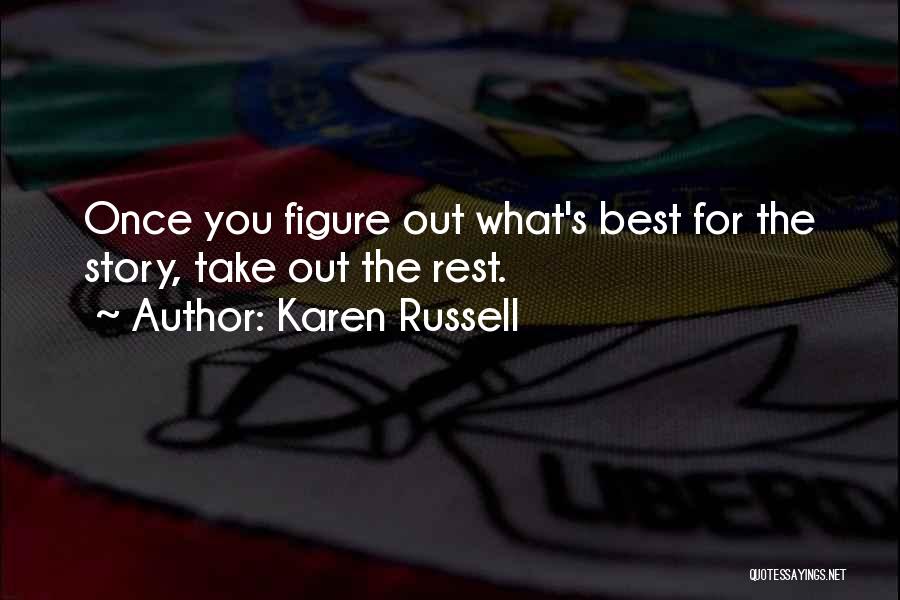 Karen Russell Quotes: Once You Figure Out What's Best For The Story, Take Out The Rest.