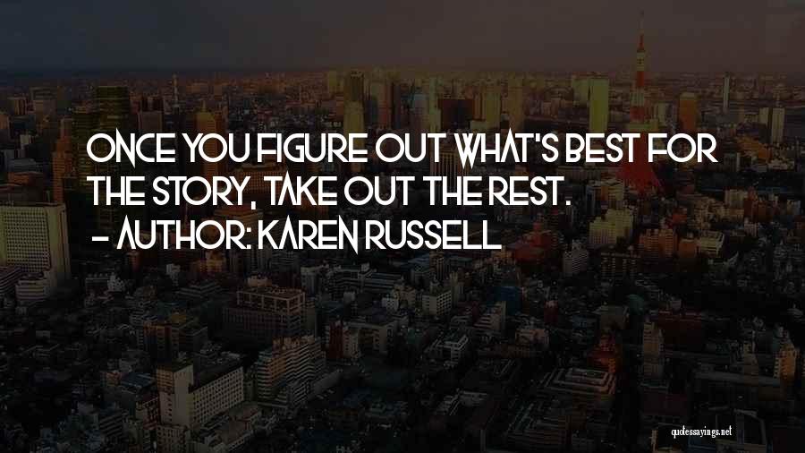 Karen Russell Quotes: Once You Figure Out What's Best For The Story, Take Out The Rest.