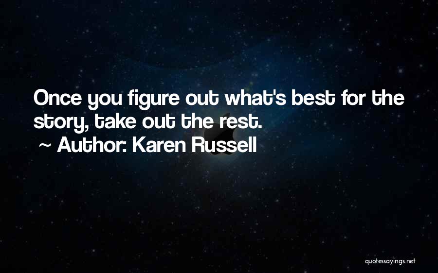 Karen Russell Quotes: Once You Figure Out What's Best For The Story, Take Out The Rest.