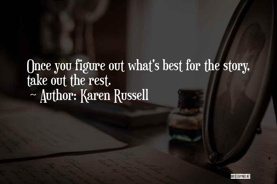 Karen Russell Quotes: Once You Figure Out What's Best For The Story, Take Out The Rest.