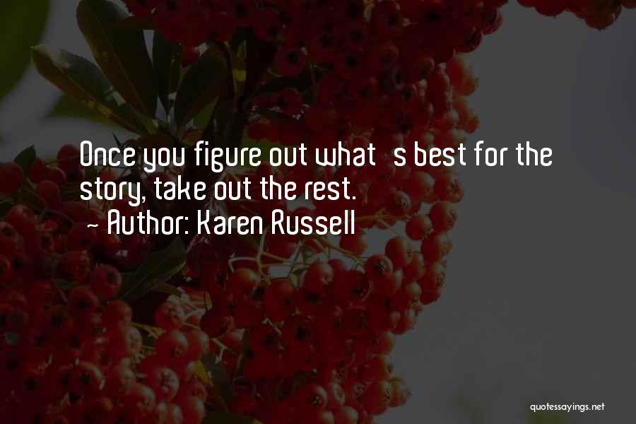 Karen Russell Quotes: Once You Figure Out What's Best For The Story, Take Out The Rest.