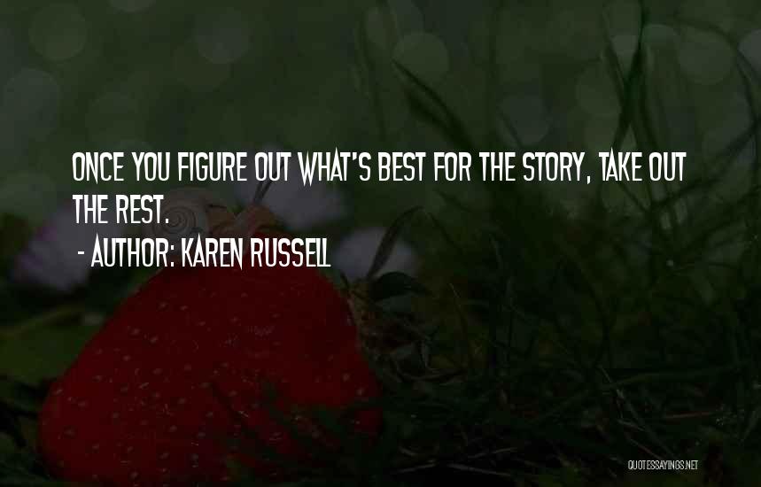 Karen Russell Quotes: Once You Figure Out What's Best For The Story, Take Out The Rest.