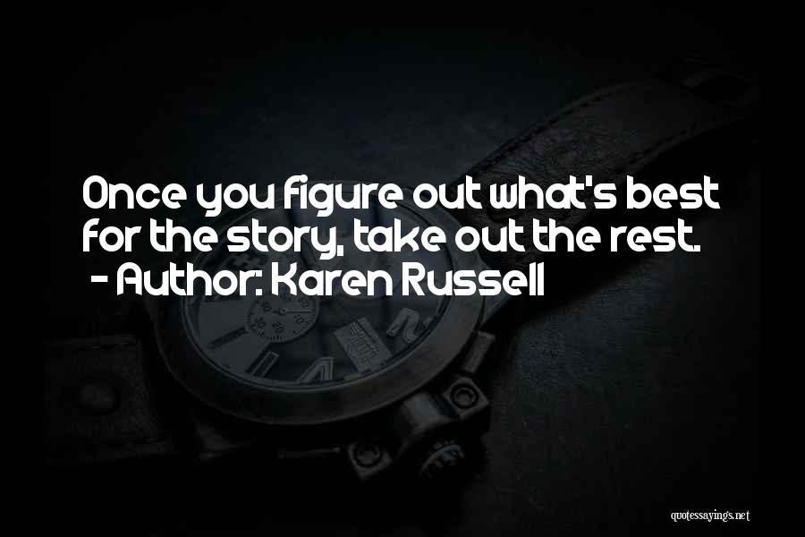 Karen Russell Quotes: Once You Figure Out What's Best For The Story, Take Out The Rest.