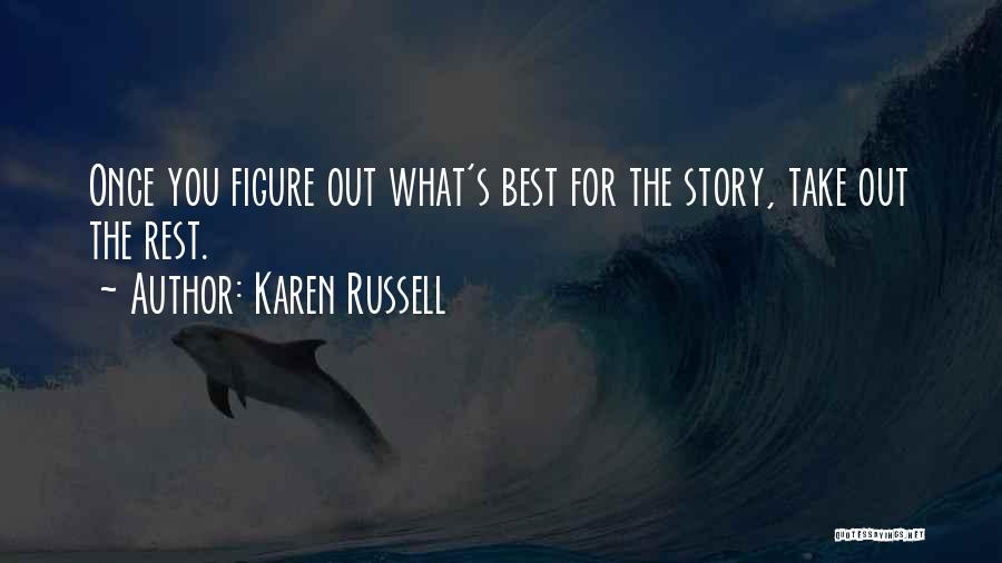 Karen Russell Quotes: Once You Figure Out What's Best For The Story, Take Out The Rest.