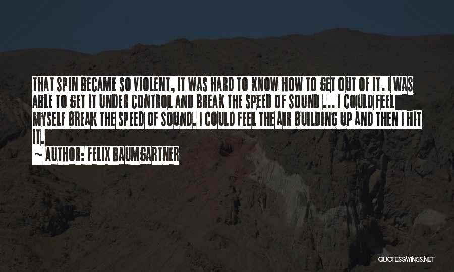 Felix Baumgartner Quotes: That Spin Became So Violent, It Was Hard To Know How To Get Out Of It. I Was Able To