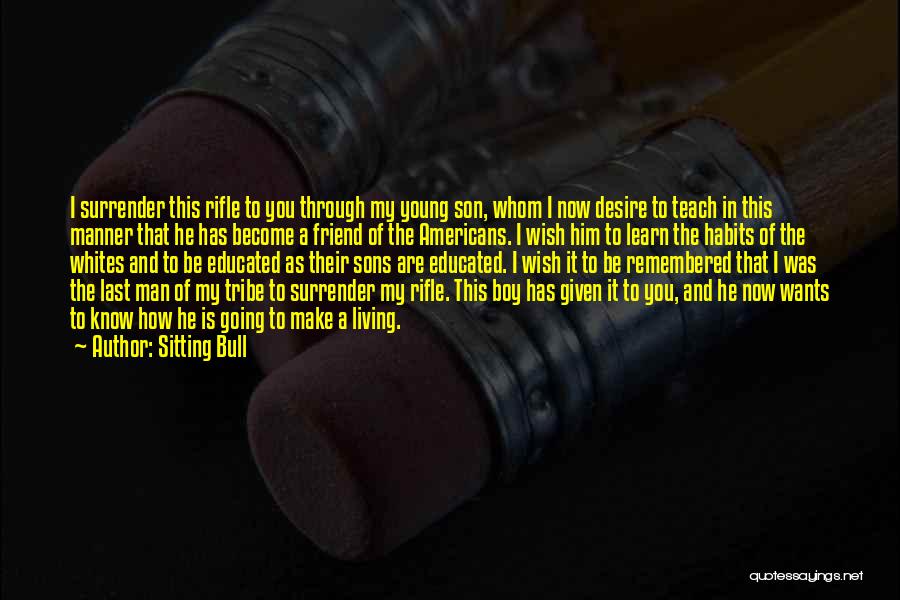 Sitting Bull Quotes: I Surrender This Rifle To You Through My Young Son, Whom I Now Desire To Teach In This Manner That