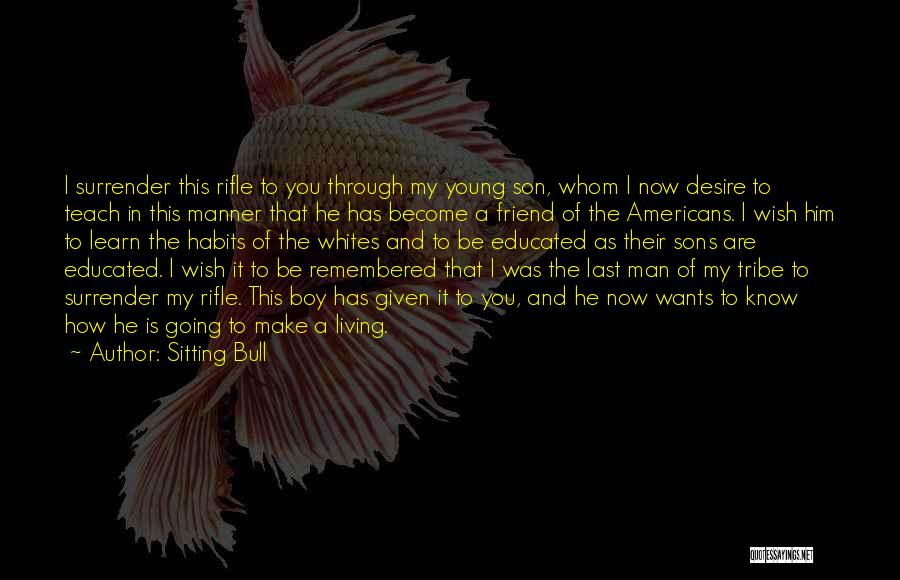 Sitting Bull Quotes: I Surrender This Rifle To You Through My Young Son, Whom I Now Desire To Teach In This Manner That