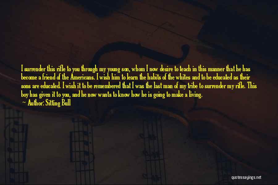 Sitting Bull Quotes: I Surrender This Rifle To You Through My Young Son, Whom I Now Desire To Teach In This Manner That
