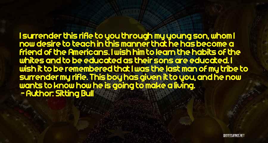 Sitting Bull Quotes: I Surrender This Rifle To You Through My Young Son, Whom I Now Desire To Teach In This Manner That