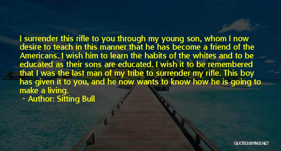 Sitting Bull Quotes: I Surrender This Rifle To You Through My Young Son, Whom I Now Desire To Teach In This Manner That