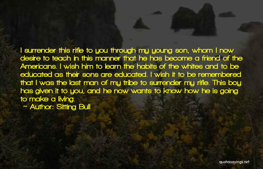 Sitting Bull Quotes: I Surrender This Rifle To You Through My Young Son, Whom I Now Desire To Teach In This Manner That
