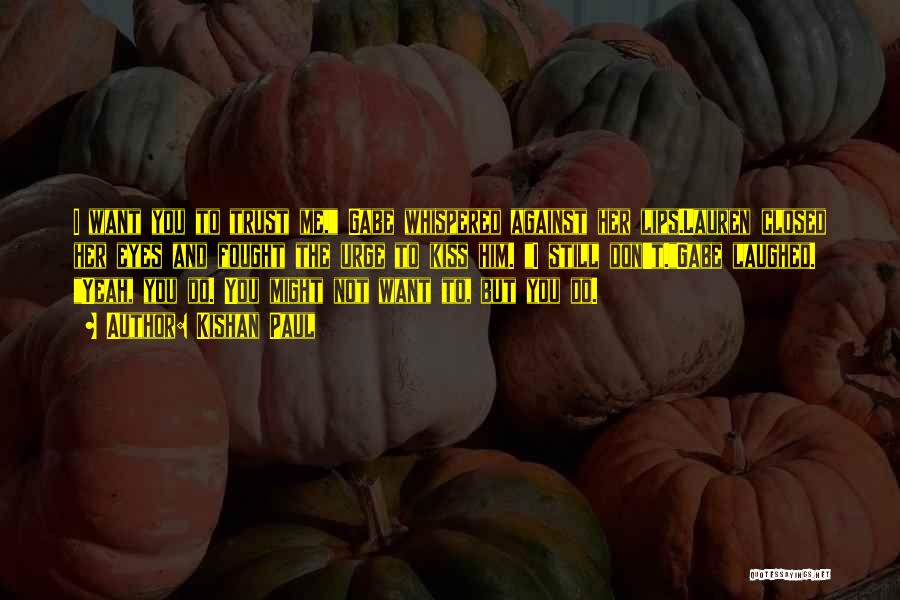 Kishan Paul Quotes: I Want You To Trust Me, Gabe Whispered Against Her Lips.lauren Closed Her Eyes And Fought The Urge To Kiss