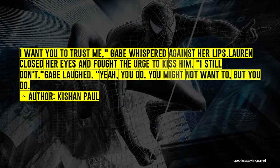 Kishan Paul Quotes: I Want You To Trust Me, Gabe Whispered Against Her Lips.lauren Closed Her Eyes And Fought The Urge To Kiss