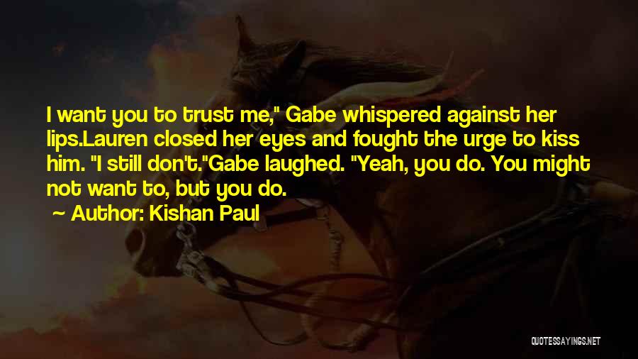 Kishan Paul Quotes: I Want You To Trust Me, Gabe Whispered Against Her Lips.lauren Closed Her Eyes And Fought The Urge To Kiss