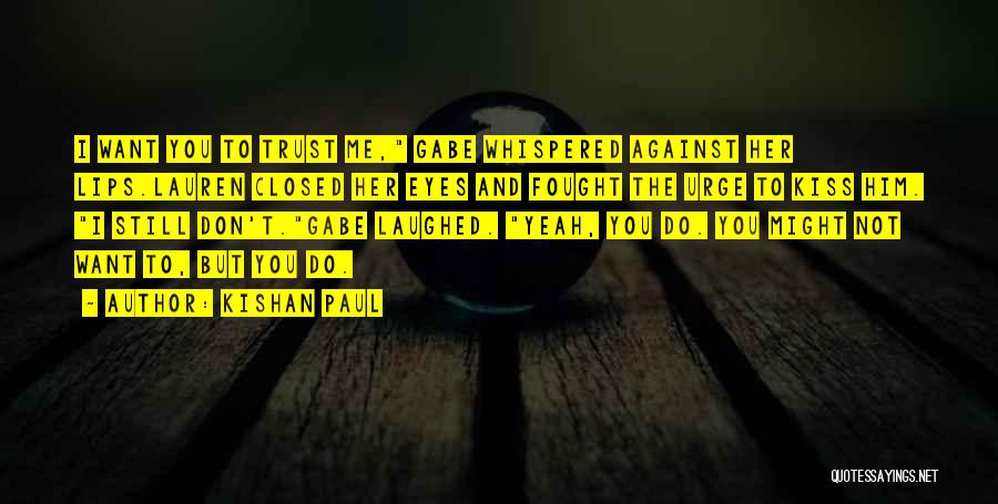 Kishan Paul Quotes: I Want You To Trust Me, Gabe Whispered Against Her Lips.lauren Closed Her Eyes And Fought The Urge To Kiss