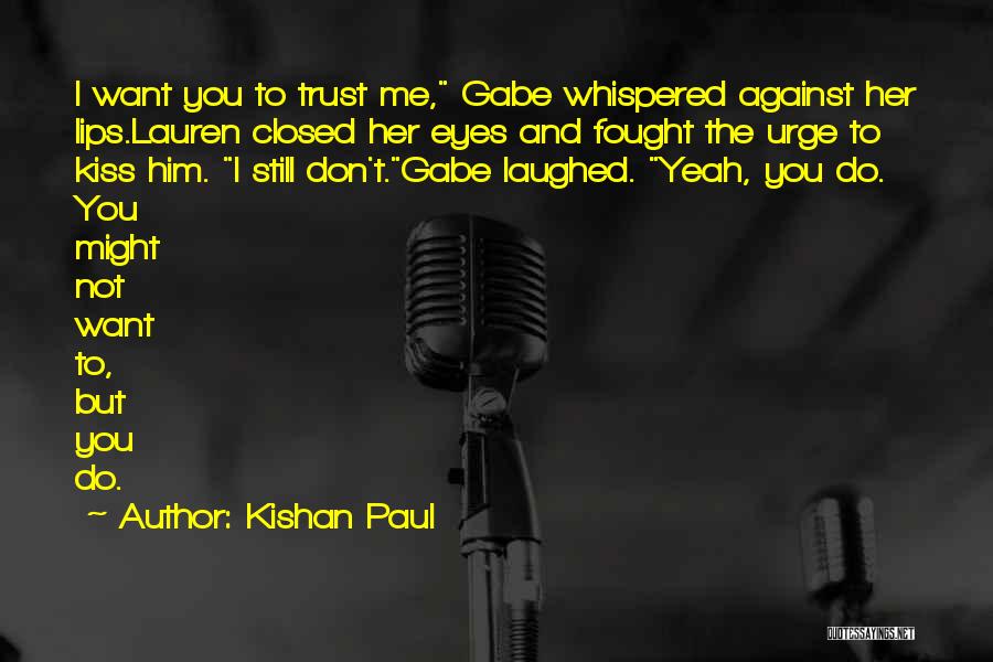 Kishan Paul Quotes: I Want You To Trust Me, Gabe Whispered Against Her Lips.lauren Closed Her Eyes And Fought The Urge To Kiss