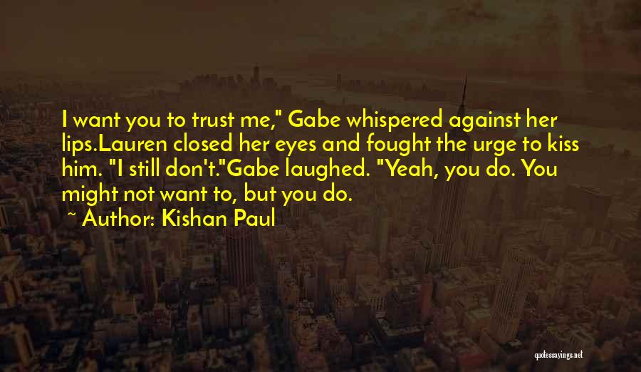 Kishan Paul Quotes: I Want You To Trust Me, Gabe Whispered Against Her Lips.lauren Closed Her Eyes And Fought The Urge To Kiss