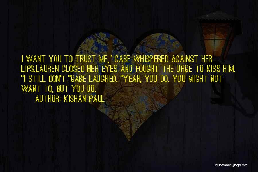 Kishan Paul Quotes: I Want You To Trust Me, Gabe Whispered Against Her Lips.lauren Closed Her Eyes And Fought The Urge To Kiss