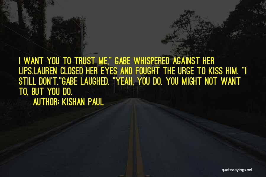 Kishan Paul Quotes: I Want You To Trust Me, Gabe Whispered Against Her Lips.lauren Closed Her Eyes And Fought The Urge To Kiss