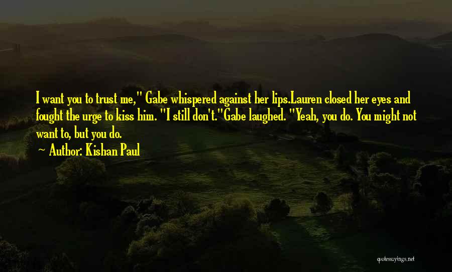 Kishan Paul Quotes: I Want You To Trust Me, Gabe Whispered Against Her Lips.lauren Closed Her Eyes And Fought The Urge To Kiss