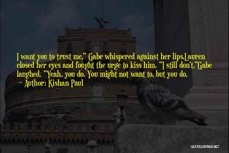 Kishan Paul Quotes: I Want You To Trust Me, Gabe Whispered Against Her Lips.lauren Closed Her Eyes And Fought The Urge To Kiss