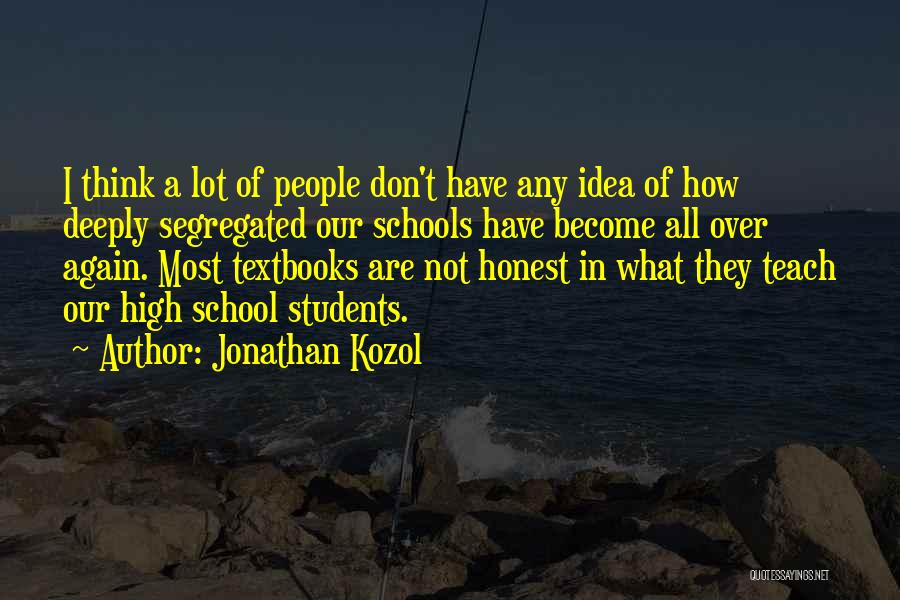 Jonathan Kozol Quotes: I Think A Lot Of People Don't Have Any Idea Of How Deeply Segregated Our Schools Have Become All Over