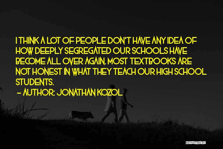 Jonathan Kozol Quotes: I Think A Lot Of People Don't Have Any Idea Of How Deeply Segregated Our Schools Have Become All Over