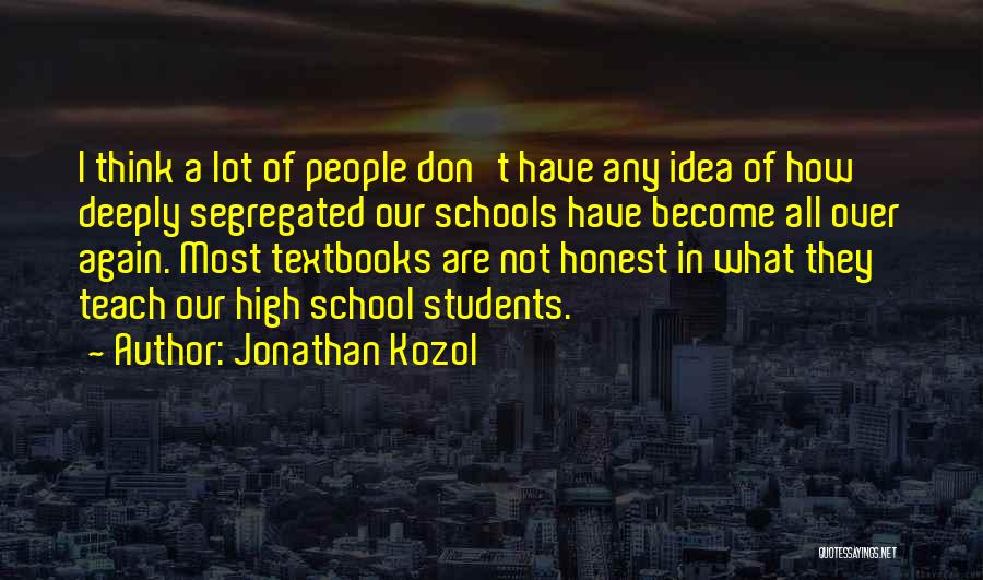 Jonathan Kozol Quotes: I Think A Lot Of People Don't Have Any Idea Of How Deeply Segregated Our Schools Have Become All Over