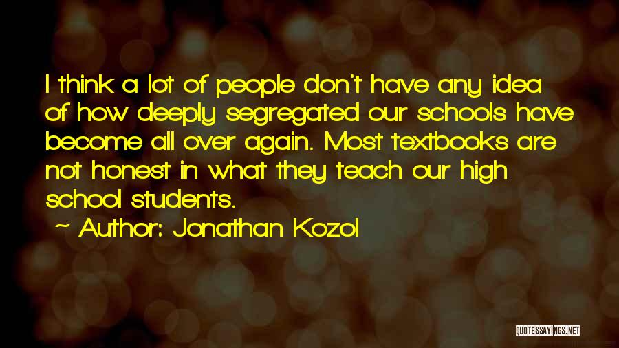 Jonathan Kozol Quotes: I Think A Lot Of People Don't Have Any Idea Of How Deeply Segregated Our Schools Have Become All Over