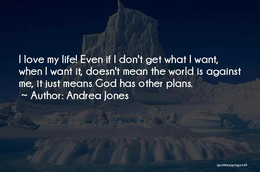 Andrea Jones Quotes: I Love My Life! Even If I Don't Get What I Want, When I Want It, Doesn't Mean The World
