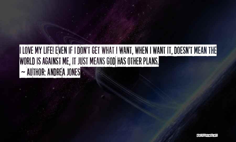 Andrea Jones Quotes: I Love My Life! Even If I Don't Get What I Want, When I Want It, Doesn't Mean The World