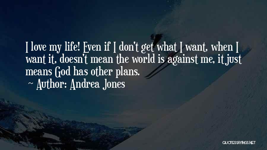 Andrea Jones Quotes: I Love My Life! Even If I Don't Get What I Want, When I Want It, Doesn't Mean The World
