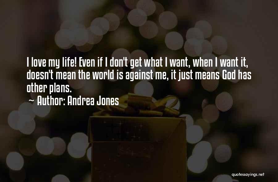 Andrea Jones Quotes: I Love My Life! Even If I Don't Get What I Want, When I Want It, Doesn't Mean The World