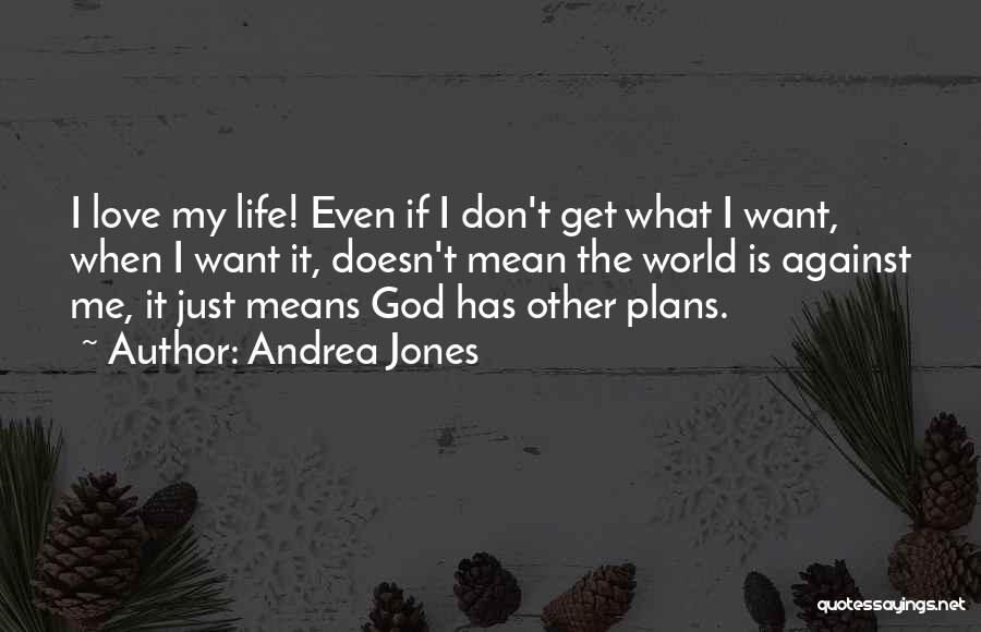 Andrea Jones Quotes: I Love My Life! Even If I Don't Get What I Want, When I Want It, Doesn't Mean The World