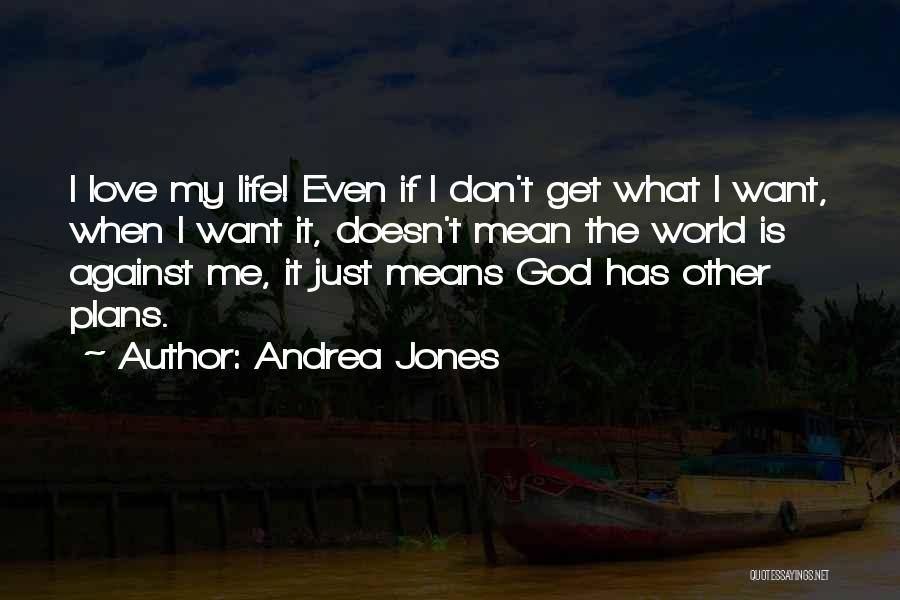 Andrea Jones Quotes: I Love My Life! Even If I Don't Get What I Want, When I Want It, Doesn't Mean The World