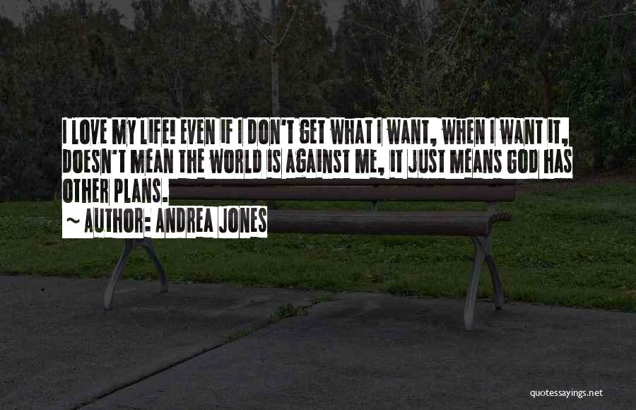Andrea Jones Quotes: I Love My Life! Even If I Don't Get What I Want, When I Want It, Doesn't Mean The World