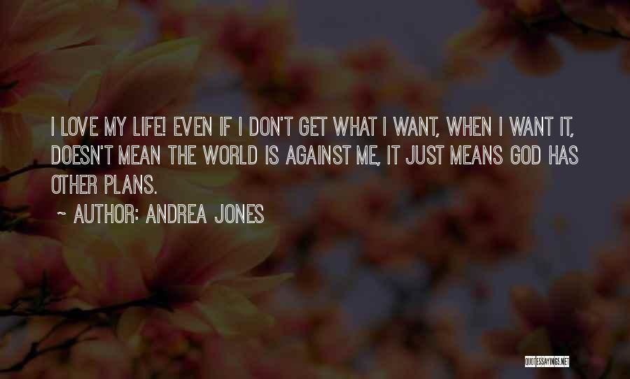 Andrea Jones Quotes: I Love My Life! Even If I Don't Get What I Want, When I Want It, Doesn't Mean The World
