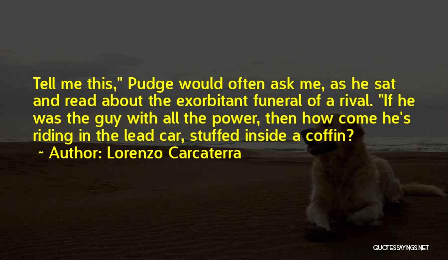 Lorenzo Carcaterra Quotes: Tell Me This, Pudge Would Often Ask Me, As He Sat And Read About The Exorbitant Funeral Of A Rival.
